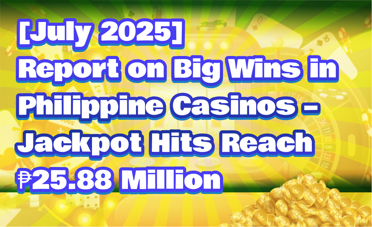 [July 2025] Report on Big Wins in Philippine Casinos – Jackpot Hits Reach ₱25.88 Million